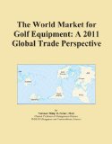 The World Market for Golf Equipment: A 2011 Global Trade Perspective
